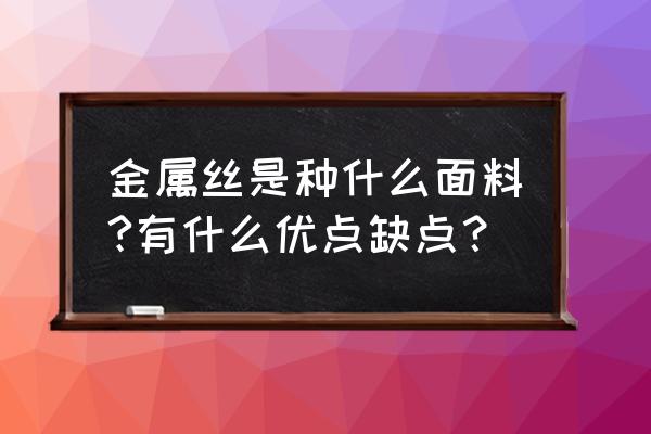 金属丝是什么材质 金属丝是种什么面料?有什么优点缺点？