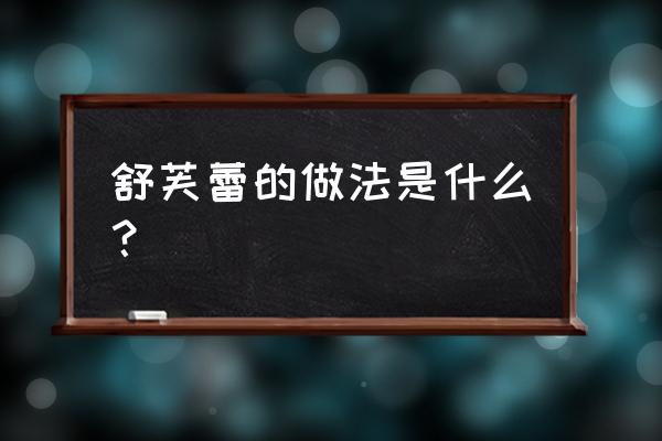 舒芙蕾的做法步骤 舒芙蕾的做法是什么？