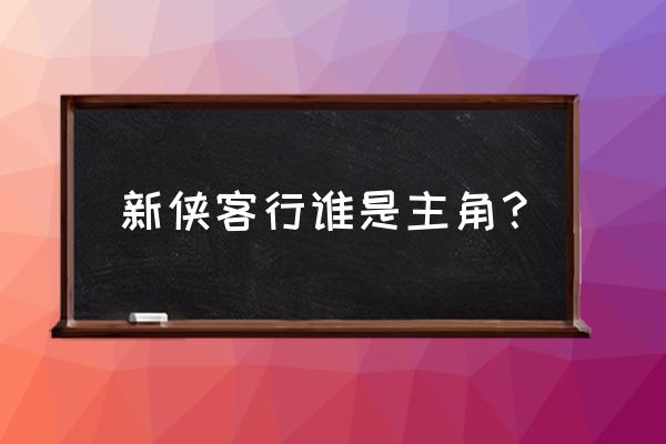 新侠客行全部演员表 新侠客行谁是主角？