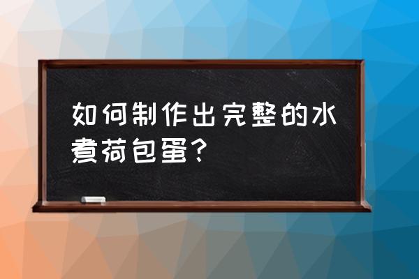 怎么煮完整的荷包蛋 如何制作出完整的水煮荷包蛋？