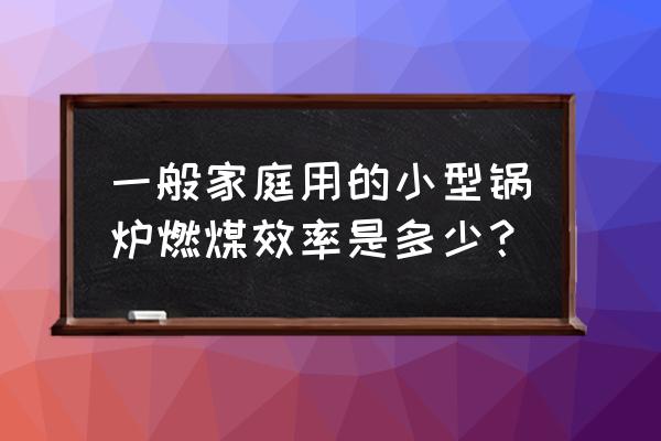 家用小型燃煤锅炉 一般家庭用的小型锅炉燃煤效率是多少？