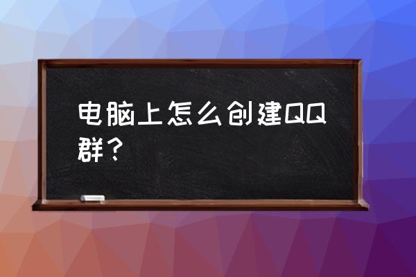 qq群怎么建立 电脑上怎么创建QQ群？