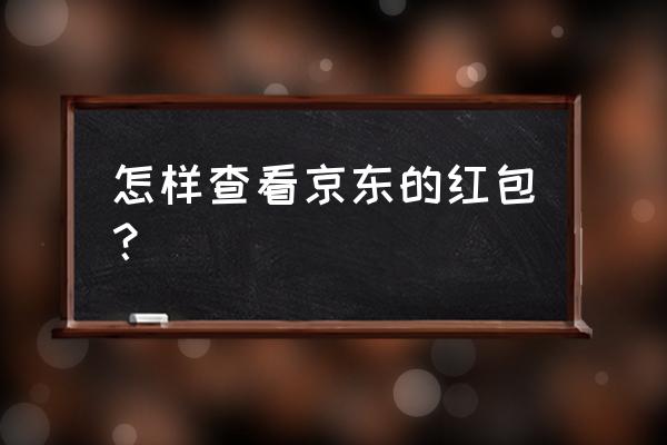 京东红包在哪里查看 怎样查看京东的红包？