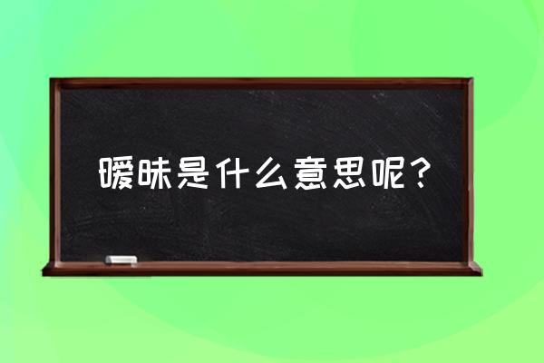 暧昧是什么意思呢 暧昧是什么意思呢？