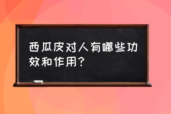 西瓜皮的功效和禁忌 西瓜皮对人有哪些功效和作用？