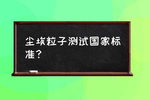 尘埃粒子计数器标准 尘埃粒子测试国家标准？