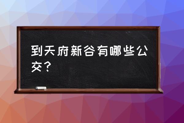 成都天府新谷地址 到天府新谷有哪些公交？