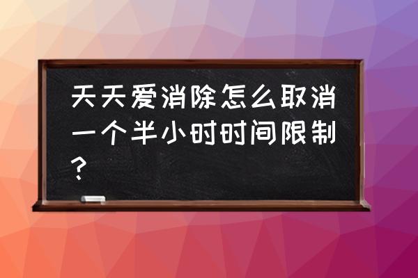 天天爱消消 天天爱消除怎么取消一个半小时时间限制？