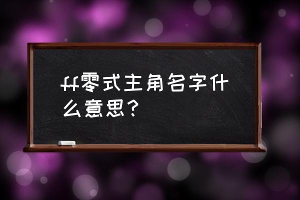 ff零式原名 ff零式主角名字什么意思？