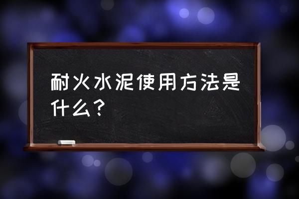 耐火水泥的用法 耐火水泥使用方法是什么？