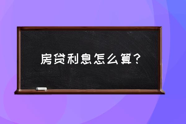 房贷利息是怎么算的 房贷利息怎么算？