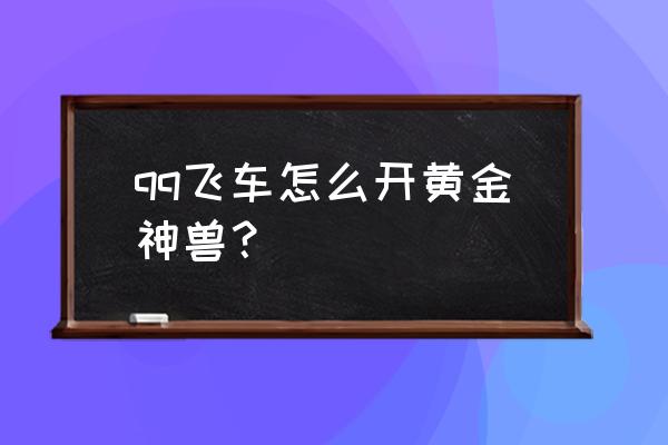 qq飞车黄金神兽技巧 qq飞车怎么开黄金神兽？