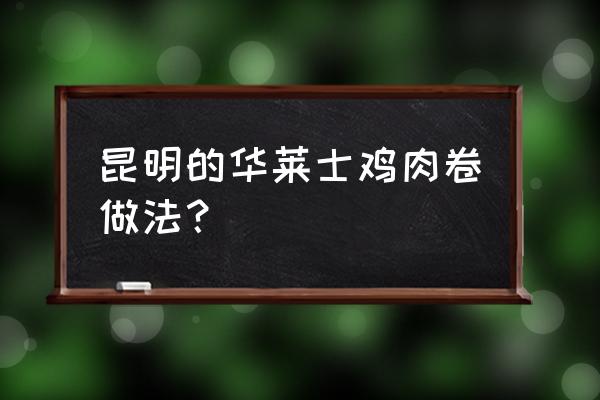 华莱士鸡肉卷的做法 昆明的华莱士鸡肉卷做法？