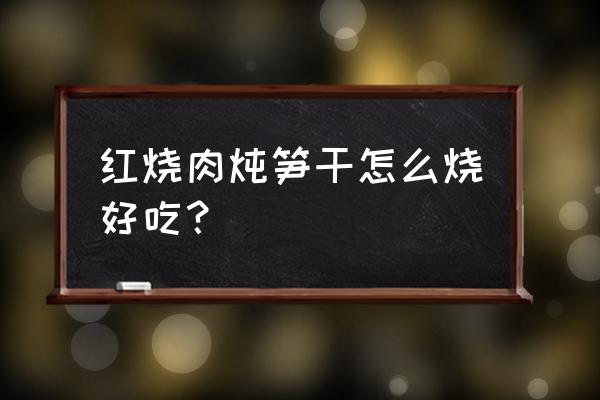 红烧肉烧笋干的做法 红烧肉炖笋干怎么烧好吃？