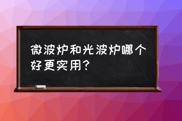 光波炉和微波炉哪个好 微波炉和光波炉哪个好更实用？