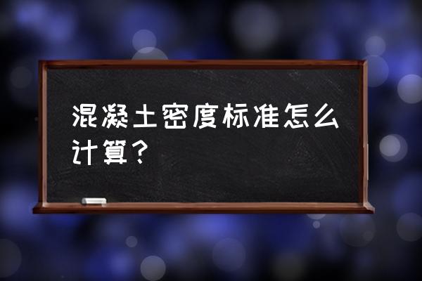 混凝土的密度怎么算 混凝土密度标准怎么计算？