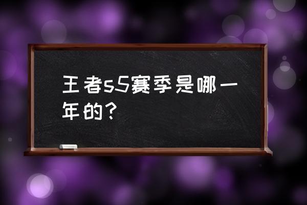 王者荣耀s5赛季 王者s5赛季是哪一年的？