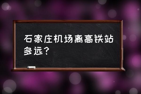 正定机场高铁站 石家庄机场离高铁站多远？