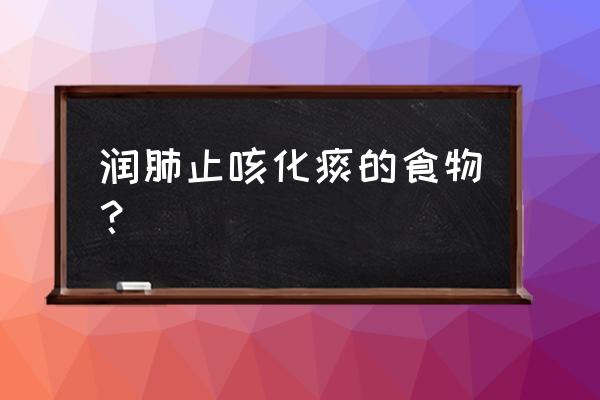 润肺止咳化痰的最佳食物 润肺止咳化痰的食物？