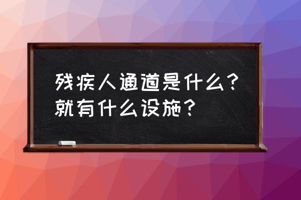 残疾人的无障碍设施 残疾人通道是什么？就有什么设施？