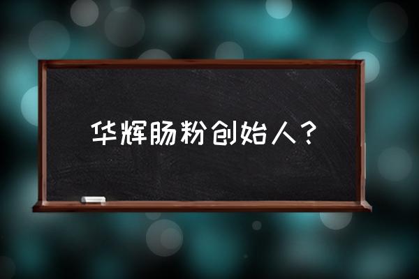 华辉拉肠老板 华辉肠粉创始人？