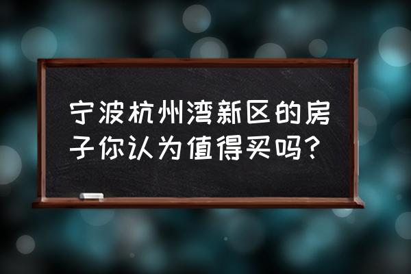 杭州湾世纪城一共有几期 宁波杭州湾新区的房子你认为值得买吗？