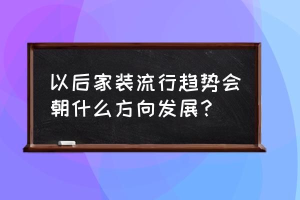 2020年房屋装修流行趋势 以后家装流行趋势会朝什么方向发展？