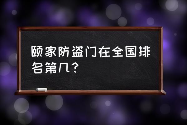 2020防盗门十大名牌 颐家防盗门在全国排名第几？