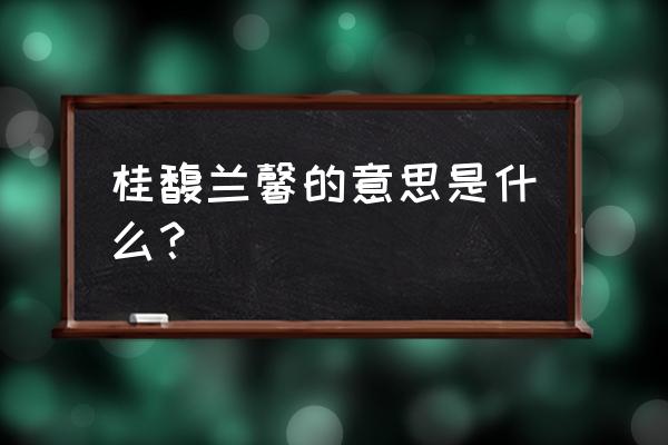 桂馥兰馨一般用于什么 桂馥兰馨的意思是什么？