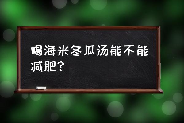 海米冬瓜功效 喝海米冬瓜汤能不能减肥？