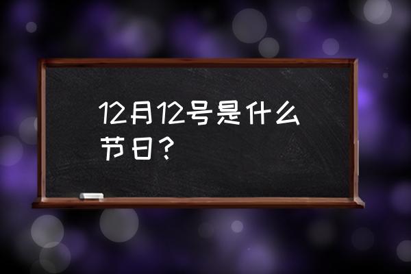 12月12号什么节日 12月12号是什么节日？