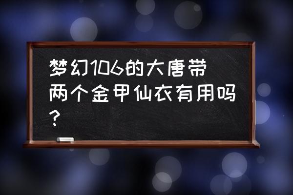 梦幻西游金甲仙衣带几个 梦幻106的大唐带两个金甲仙衣有用吗？