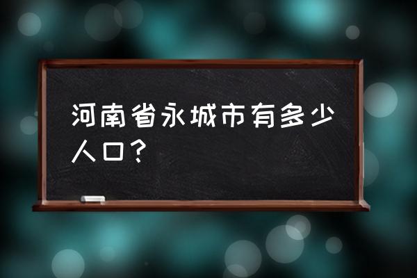 河南永城市人口 河南省永城市有多少人口？