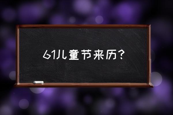 六一儿童节的由来和传统 61儿童节来历？