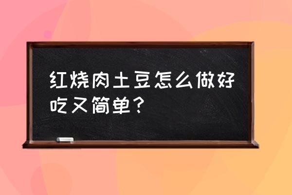 红烧肉和土豆一起怎么烧 红烧肉土豆怎么做好吃又简单？