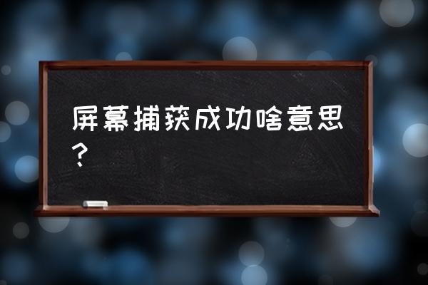 屏幕捕获是什么意思 屏幕捕获成功啥意思？