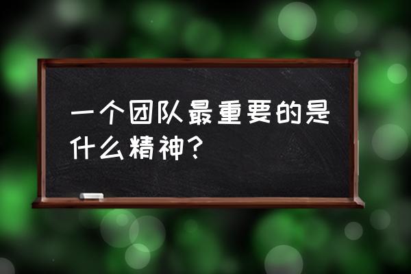 一个团队需要什么精神 一个团队最重要的是什么精神？