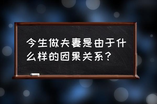 短暂的婚姻是什么因果 今生做夫妻是由于什么样的因果关系？