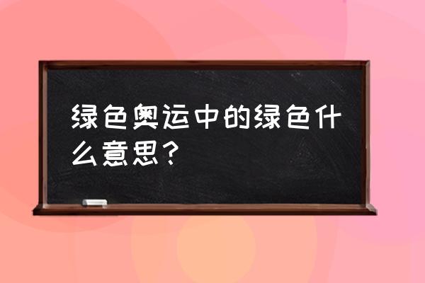 绿色奥运是指什么 绿色奥运中的绿色什么意思？