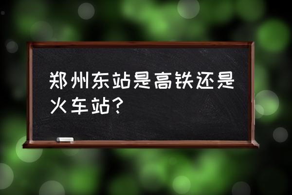 郑州火车东站在哪 郑州东站是高铁还是火车站？