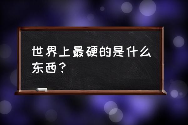 世界上什么东西最硬 世界上最硬的是什么东西？