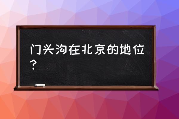 北京门头沟怎么样 门头沟在北京的地位？