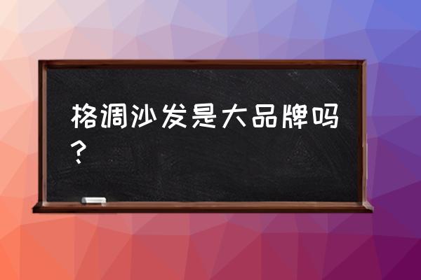 格调沙发是什么档次的 格调沙发是大品牌吗？