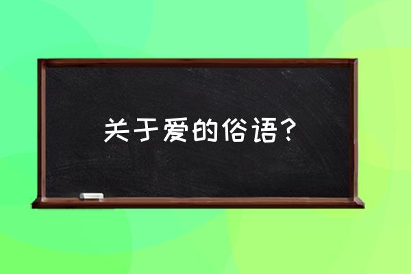 关于爱的俗语或名言 关于爱的俗语？