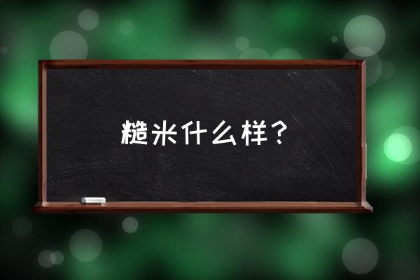 糙米是什么样子的 糙米什么样？