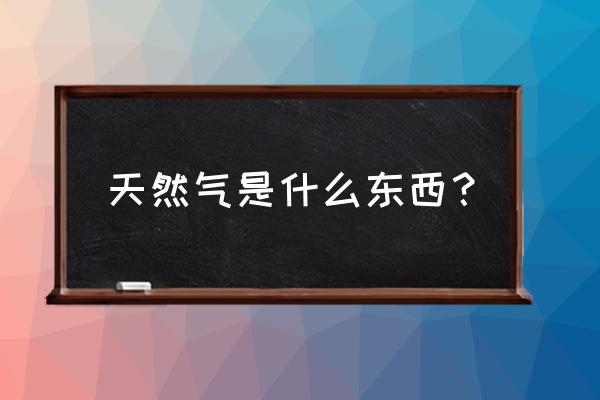 天然气是什么 天然气是什么东西？