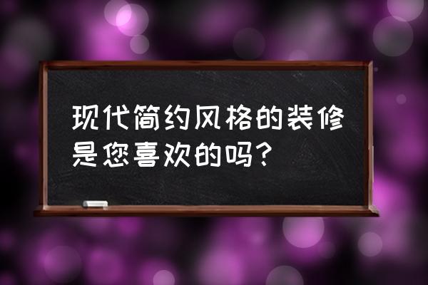 现代简约室内装修 现代简约风格的装修是您喜欢的吗？