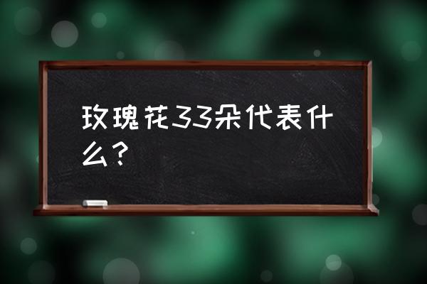 玫瑰花33朵的含义 玫瑰花33朵代表什么？