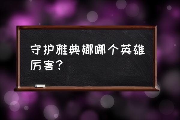 守护雅典娜哪个英雄厉害 守护雅典娜哪个英雄厉害？