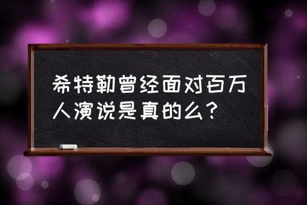 希特勒真实演讲 希特勒曾经面对百万人演说是真的么？